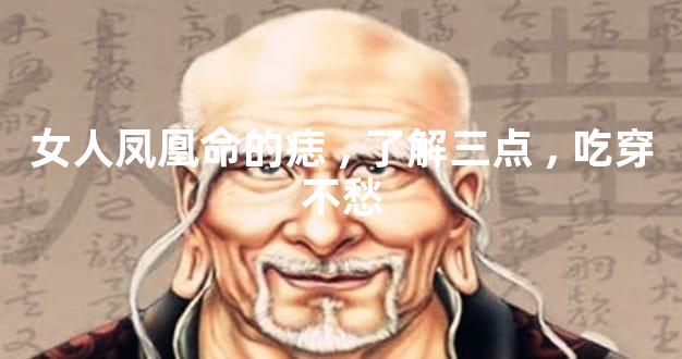 女人凤凰命的痣,了解三点,吃穿不愁